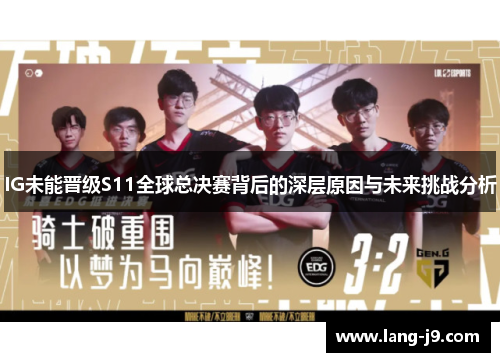 IG未能晋级S11全球总决赛背后的深层原因与未来挑战分析