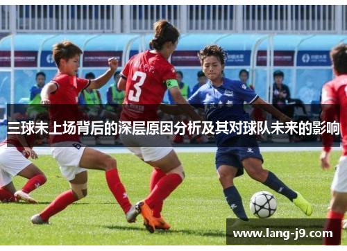 三球未上场背后的深层原因分析及其对球队未来的影响