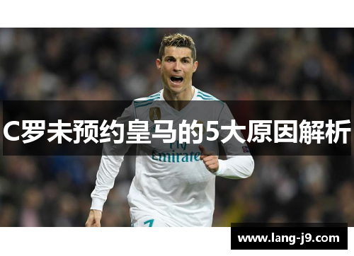 C罗未预约皇马的5大原因解析 C罗未预约皇马的5大原因解析