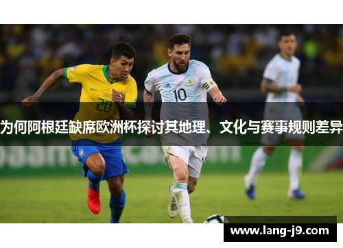 为何阿根廷缺席欧洲杯探讨其地理、文化与赛事规则差异 为何阿根廷缺席欧洲杯探讨其地理、文化与赛事规则差异