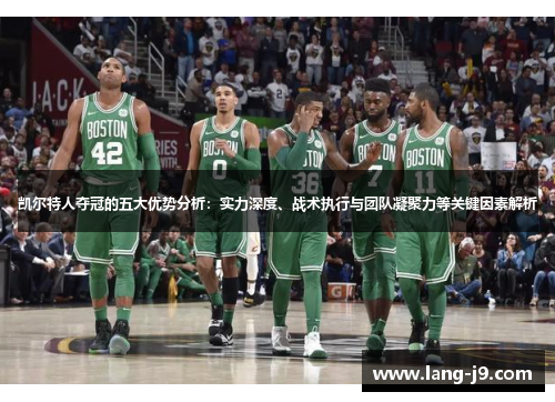 凯尔特人夺冠的五大优势分析:实力深度、战术执行与团队凝聚力等关键因素解析 凯尔特人夺冠的五大优势分析:实力深度、战术执行与团队凝聚力等关键因素解析