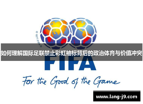 如何理解国际足联禁止彩虹袖标背后的政治体育与价值冲突 如何理解国际足联禁止彩虹袖标背后的政治体育与价值冲突