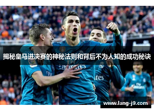 揭秘皇马进决赛的神秘法则和背后不为人知的成功秘诀 揭秘皇马进决赛的神秘法则和背后不为人知的成功秘诀