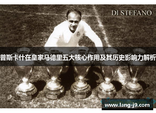 普斯卡什在皇家马德里五大核心作用及其历史影响力解析 普斯卡什在皇家马德里五大核心作用及其历史影响力解析