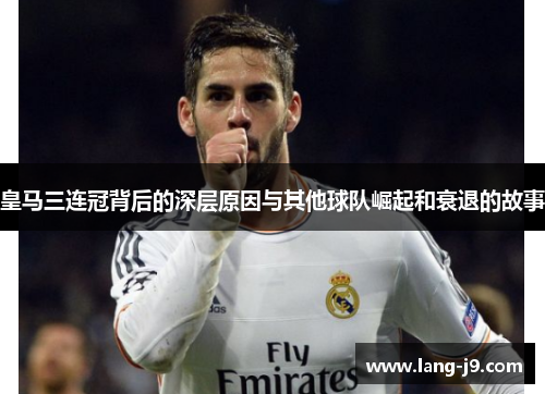 皇马三连冠背后的深层原因与其他球队崛起和衰退的故事 皇马三连冠背后的深层原因与其他球队崛起和衰退的故事