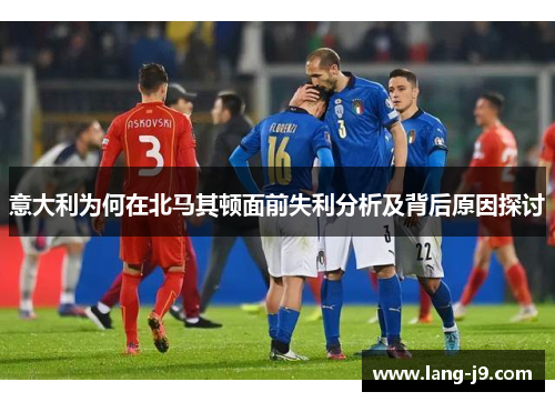 意大利为何在北马其顿面前失利分析及背后原因探讨