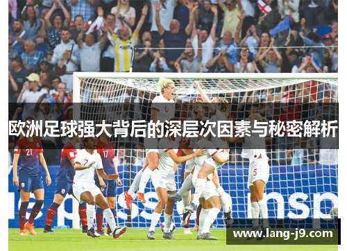 欧洲足球强大背后的深层次因素与秘密解析