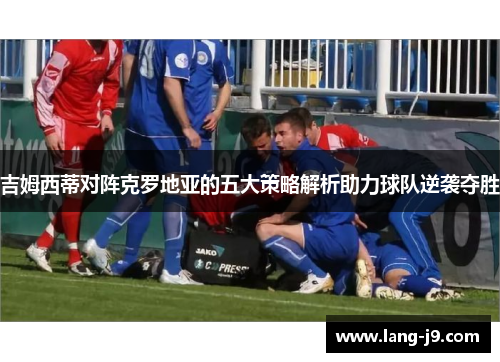 吉姆西蒂对阵克罗地亚的五大策略解析助力球队逆袭夺胜