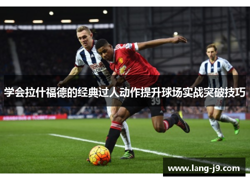 学会拉什福德的经典过人动作提升球场实战突破技巧 学会拉什福德的经典过人动作提升球场实战突破技巧