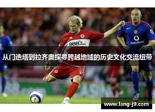 从门迭塔到拉齐奥探寻跨越地域的历史文化交流纽带