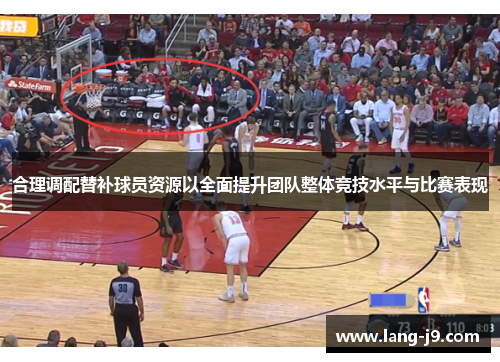 合理调配替补球员资源以全面提升团队整体竞技水平与比赛表现