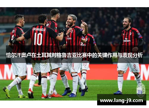 恰尔汗奥卢在土耳其对格鲁吉亚比赛中的关键作用与表现分析