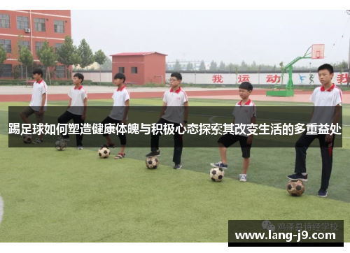 踢足球如何塑造健康体魄与积极心态探索其改变生活的多重益处 踢足球如何塑造健康体魄与积极心态探索其改变生活的多重益处