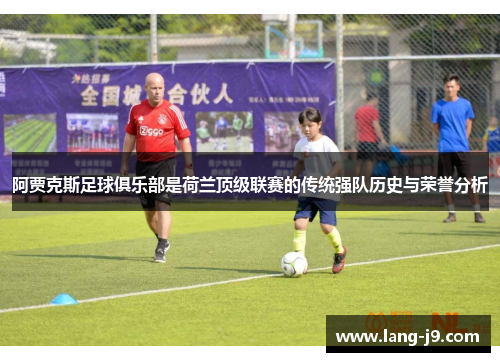 阿贾克斯足球俱乐部是荷兰顶级联赛的传统强队历史与荣誉分析