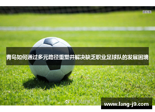 青岛如何通过多元路径重塑并解决缺乏职业足球队的发展困境 青岛如何通过多元路径重塑并解决缺乏职业足球队的发展困境