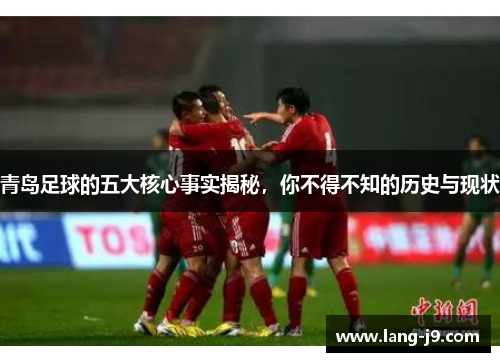 青岛足球的五大核心事实揭秘，你不得不知的历史与现状