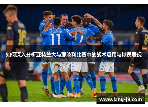 如何深入分析亚特兰大与那波利比赛中的战术运用与球员表现 如何深入分析亚特兰大与那波利比赛中的战术运用与球员表现
