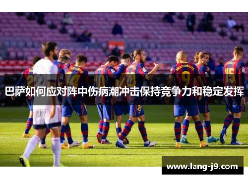 巴萨如何应对阵中伤病潮冲击保持竞争力和稳定发挥 巴萨如何应对阵中伤病潮冲击保持竞争力和稳定发挥