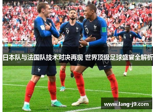 日本队与法国队技术对决再现 世界顶级足球盛宴全解析 日本队与法国队技术对决再现 世界顶级足球盛宴全解析