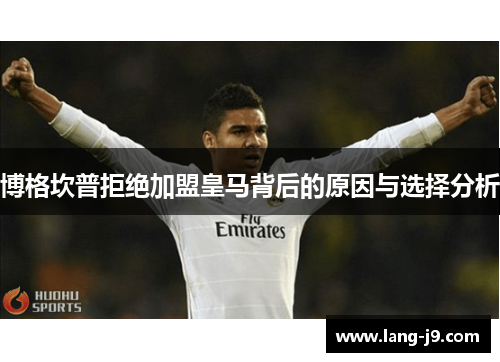 博格坎普拒绝加盟皇马背后的原因与选择分析