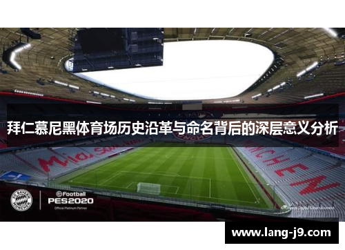 拜仁慕尼黑体育场历史沿革与命名背后的深层意义分析
