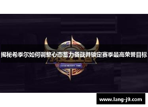 揭秘希季尔如何调整心态蓄力备战并锁定赛季最高荣誉目标 揭秘希季尔如何调整心态蓄力备战并锁定赛季最高荣誉目标