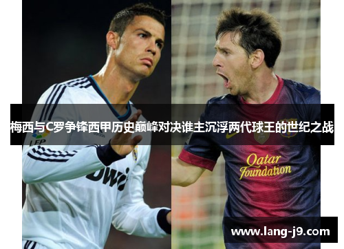 梅西与C罗争锋西甲历史巅峰对决谁主沉浮两代球王的世纪之战 梅西与C罗争锋西甲历史巅峰对决谁主沉浮两代球王的世纪之战