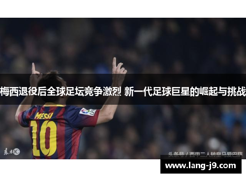 梅西退役后全球足坛竞争激烈 新一代足球巨星的崛起与挑战 梅西退役后全球足坛竞争激烈 新一代足球巨星的崛起与挑战