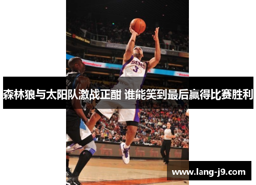 森林狼与太阳队激战正酣 谁能笑到最后赢得比赛胜利 森林狼与太阳队激战正酣 谁能笑到最后赢得比赛胜利