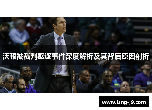 沃顿被裁判驱逐事件深度解析及其背后原因剖析 沃顿被裁判驱逐事件深度解析及其背后原因剖析
