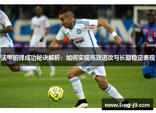 法甲前锋成功秘诀解析：如何实现高效进攻与长期稳定表现