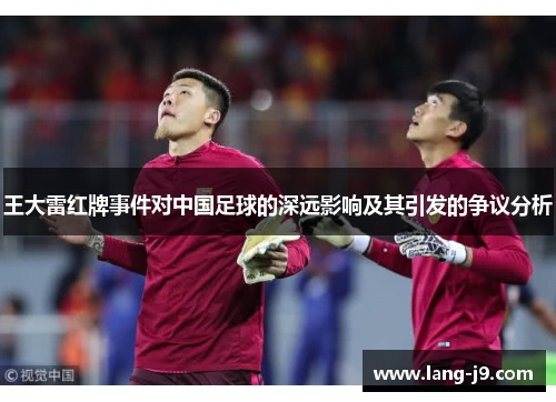 王大雷红牌事件对中国足球的深远影响及其引发的争议分析 王大雷红牌事件对中国足球的深远影响及其引发的争议分析