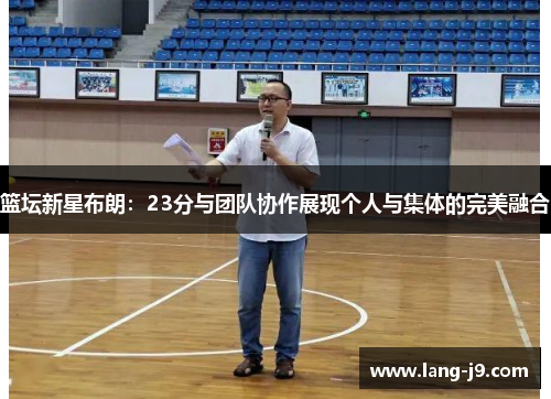 篮坛新星布朗：23分与团队协作展现个人与集体的完美融合