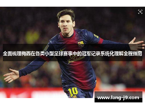 全面梳理梅西在各类小型足球赛事中的冠军记录系统化理解全程指南 全面梳理梅西在各类小型足球赛事中的冠军记录系统化理解全程指南