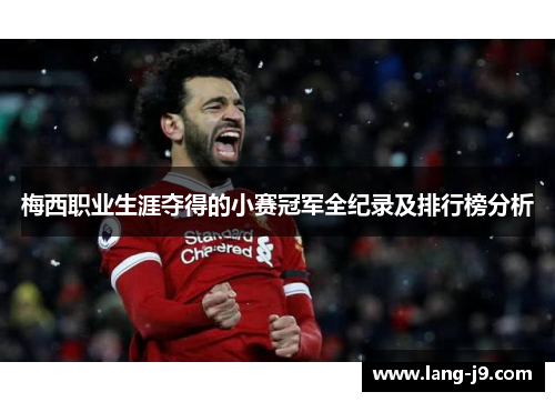梅西职业生涯夺得的小赛冠军全纪录及排行榜分析 梅西职业生涯夺得的小赛冠军全纪录及排行榜分析
