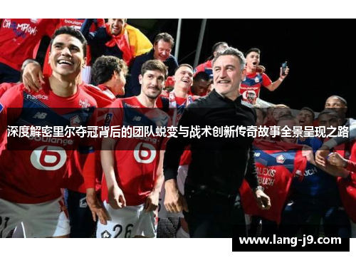 深度解密里尔夺冠背后的团队蜕变与战术创新传奇故事全景呈现之路 深度解密里尔夺冠背后的团队蜕变与战术创新传奇故事全景呈现之路