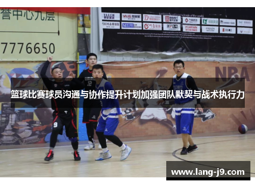 篮球比赛球员沟通与协作提升计划加强团队默契与战术执行力 篮球比赛球员沟通与协作提升计划加强团队默契与战术执行力