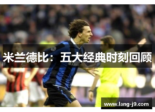 米兰德比:五大经典时刻回顾 米兰德比:五大经典时刻回顾