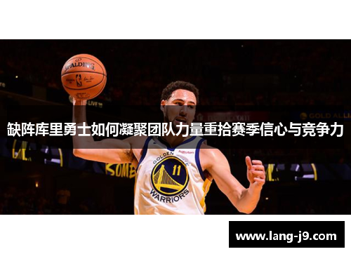 缺阵库里勇士如何凝聚团队力量重拾赛季信心与竞争力 缺阵库里勇士如何凝聚团队力量重拾赛季信心与竞争力