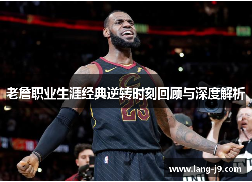 老詹职业生涯经典逆转时刻回顾与深度解析 老詹职业生涯经典逆转时刻回顾与深度解析