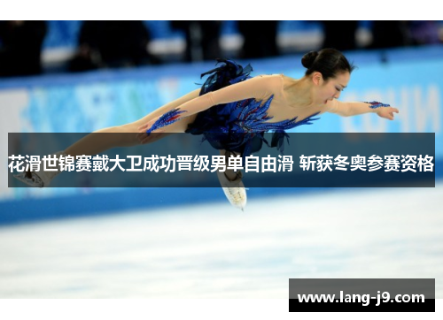 花滑世锦赛戴大卫成功晋级男单自由滑 斩获冬奥参赛资格