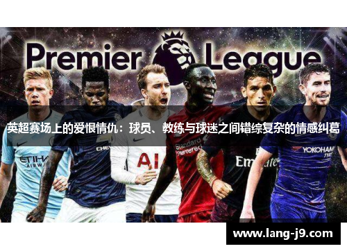 英超赛场上的爱恨情仇:球员、教练与球迷之间错综复杂的情感纠葛 英超赛场上的爱恨情仇:球员、教练与球迷之间错综复杂的情感纠葛