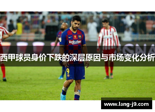 西甲球员身价下跌的深层原因与市场变化分析 西甲球员身价下跌的深层原因与市场变化分析