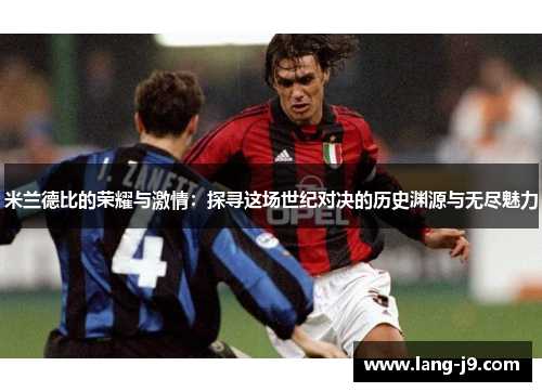 米兰德比的荣耀与激情：探寻这场世纪对决的历史渊源与无尽魅力