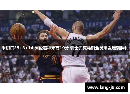 米切尔25+8+14 阿伦超神末节19分 骑士力克马刺全员爆发逆袭胜利